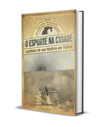 O ESPORTE NA CIDADE: CAPÍTULOS DE SUA HISTÓRIA EM VITÓRIA