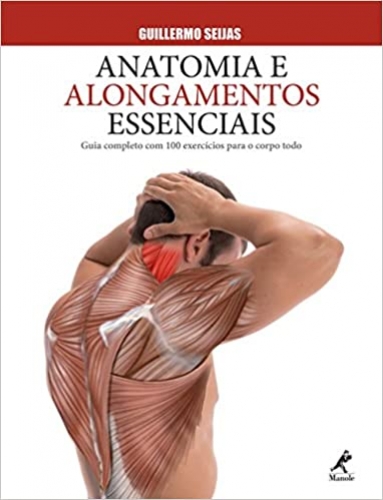 Anatomia e alongamentos essenciais: Guia completo com 100 exercícios para o corpo todo 