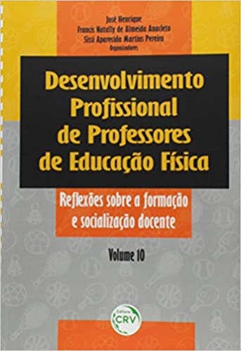 Desenvolvimento Profissional de Professores de Educação Física: reflexões sobre a formação e socialização docente volume 10 