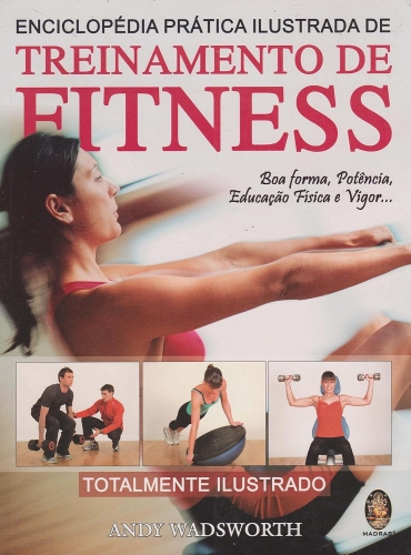 Enciclopédia prática ilustrada treinamento fitness: boa forma, potencia, educação física e vigor
