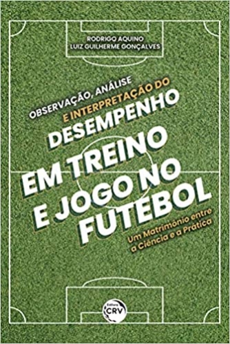 Observação, análise e interpretação do desempenho em treino e jogo no futebol: um matrimônio entre a ciência e a prática