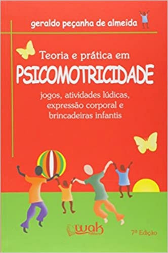 Teoria e Prática em Psicomotricidade: Jogos, atividades lúdicas, expressão corporal e brincadeiras infantis