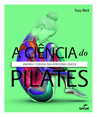 A ciência do pilates: anatomia e fisiologia para aperfeiçoar a prática